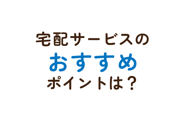宅配サービスのおすすめポイントは？